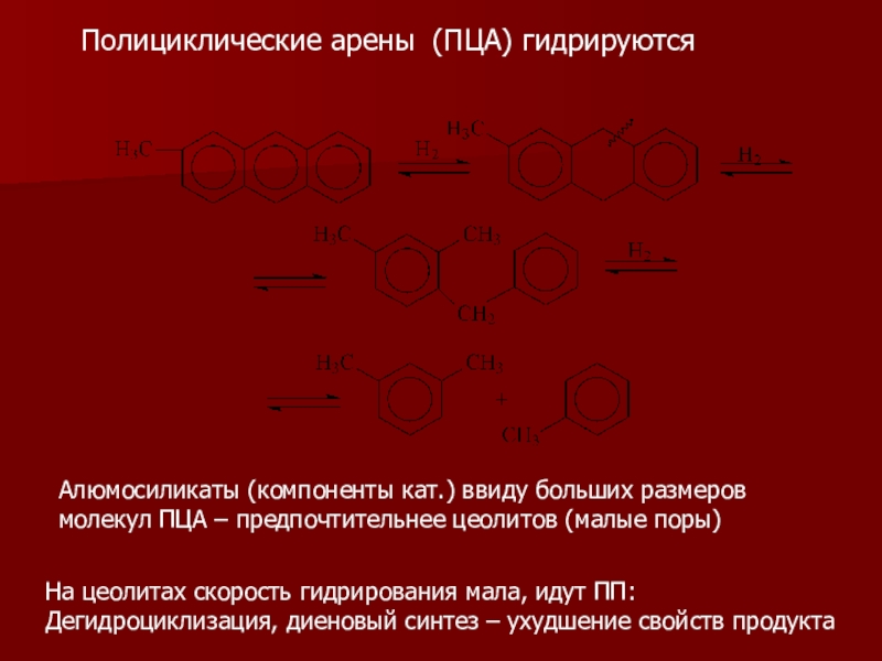 Гидрогенизационные процессы переработки нефти и газа Полициклические арены (ПЦА) гидрируютсяАлюмосиликаты (компоненты кат.) ввиду больших размеров молекул ПЦА Полициклические арены (ПЦА) гидрируютсяАлюмосиликаты (компоненты кат.) ввиду больших размеров молекул ПЦА – предпочтительнее цеолитов (малые поры)На цеолитах
