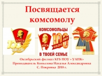 Посвящается комсомолу. Презентация к воспитательному мероприятию по истории комсомола, к 100- летию со дня рождения ВЛКСМ