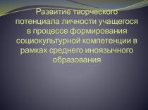 Презентация Развитие творческого потенциала личности учащегося в процессе формирования социокультурной компетенции в рамках среднего иноязычного образования