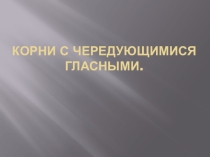 Презентация по русскому языку на тему Чередующиеся гласные в корне слова.