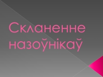 Прэзентацыя па беларускай мове на тэму Скланенне назоўнікаў