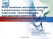 Презентация Роль книжных выставок-ярмарок в укреплении сотрудничества издателей, полиграфистов, книгораспространителей. Пропаганда книжного чтения