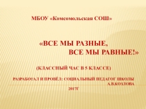 Презентация классного часа в 5 классе Все мы разные,все мы равные!(о толерантном взаимоотношении)