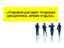 Презентация к уроку: Трудовой договор, трудовая дисциплина, время отдыха