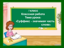 Презентация к уроку по русскому языку на тему Суффикс - значимая часть слова (5класс)