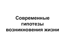 Презентация по биологии на тему Современные гипотезы возникновения жизни на Земле