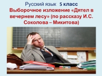 Презентация по русскому языку на тему Выборочное изложение Дятел в вечернем лесу (по рассказу И.С. Соколова-Микитова) (5 класс)