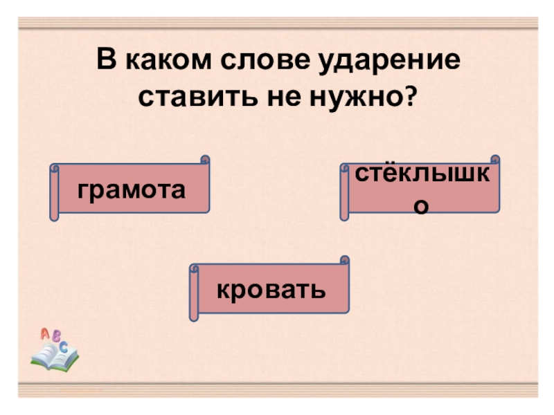 Презентация по русскому языку. Тест Безударные гласные в корне слова (2 класс) В каком слове ударение ставить не нужно?стёклышкограмотакровать В каком слове ударение ставить не нужно?стёклышкограмотакровать