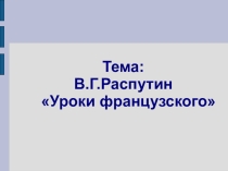 Презентация по литературе на тему В.Г.Распутин Уроки французского (6 класс)