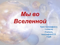 Презентация к уроку географии в 5 классе Мы во Вселенной к уч. А.И. Алексеева