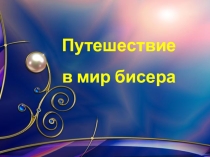 Презентация Путешествие в мир бисера