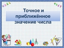 Презентация Точное и приближенное значение чисел