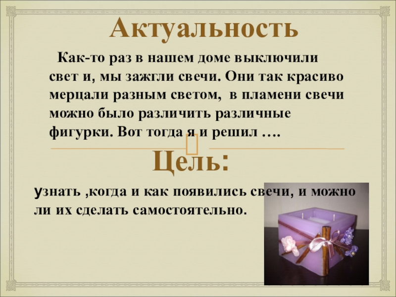 Презентация Появление свечи Актуальностьузнать ,когда и как появились свечи, и можно ли их сделать Актуальностьузнать ,когда и как появились свечи, и можно ли их сделать самостоятельно. Как-то раз в нашем доме