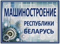 Презентация по географии Машиностроение Республики Беларусь