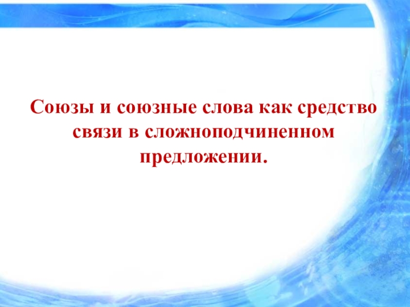Презентация к уроку на тему Союзы и союзные слова как средство связи в сложноподчиненном предложении. Союзы и союзные слова как средство связи в сложноподчиненном предложении. Союзы и союзные слова как средство связи в сложноподчиненном предложении.