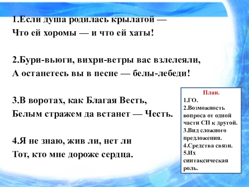 Презентация к уроку на тему Союзы и союзные слова как средство связи в сложноподчиненном предложении. 1.Если душа родилась крылатой — Что ей хоромы — и что 1.Если душа родилась крылатой — Что ей хоромы — и что ей хаты! 2.Бури-вьюги, вихри-ветры вас взлелеяли,А