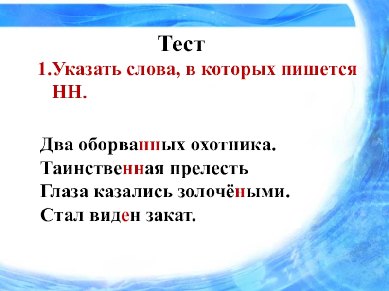Презентация к уроку на тему Союзы и союзные слова как средство связи в сложноподчиненном предложении. Тест1.Указать слова, в которых пишется НН.Два оборв ..ных охотника.Таинств..ная прелесть Глаза Тест1.Указать слова, в которых пишется НН.Два оборв ..ных охотника.Таинств..ная прелесть Глаза казались золоч..ными. Стал вид..н закат.Два оборванных