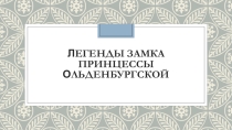 Презентация Легенды замка принцессы Ольденбургской.