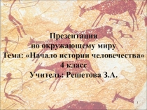 Презентация по окружающему миру Тема: Начало истории человечества 4 класс