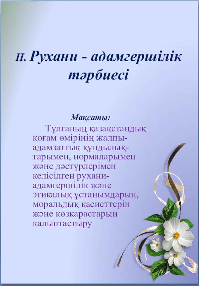 8 БАҒЫТ БОЙЫНША ТӘРБИЕ ЖҰМЫСЫ II. Рухани - адамгершілік тәрбиесі Мақсаты: Тұлғаның қазақстандық қоғам өмірінің II. Рухани - адамгершілік тәрбиесі Мақсаты: Тұлғаның қазақстандық қоғам өмірінің жалпы-адамзаттық құндылық-тарымен, нормаларымен және дәстүрлерімен