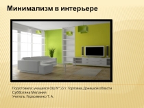 Презентация  Дизайн в интерьере. Стиль Минимализм Субботиной Милании учащейся ОШ№22 10-А класс г. Горловка