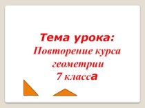 Презентация открытого урока по геометрии Повторение курса геометрии за 7 класс (7класс)