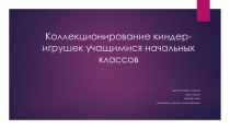 Презентация исследовательской работы на тему Коллекционирование киндер-игрушек учащимися начальных классов