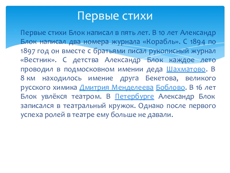 Александр Александрович Блок. Биография Первые стихи Блок написал в пять лет. В 10 лет Александр Первые стихи Блок написал в пять лет. В 10 лет Александр Блок написал два номера журнала «Корабль».