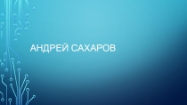 Презентаци Андрей Дмитриевич Сахаров