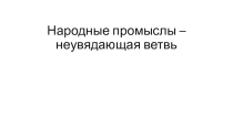 Презентация по уроку искусства Народные промыслы - неувядающая ветвь
