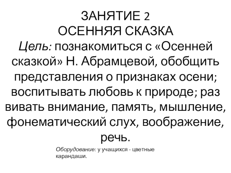 ЗАНЯТИЕ 2 ОСЕННЯЯ СКАЗКА Цель: познакомиться с «Осенней сказкой» Н. Абрамцевой, обобщить представления о признаках осени; воспитывать