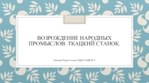 Презентация по технологии к научной работе Возрождение народных промыслов. Ткацкий станок