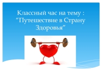 Презентация классного часа на тему : Путешествие в страну здоровья