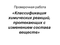 Презентация по химии для 11 класса (проверка знаний по теме: Классификация химических реакций, протекающих с изменением состава веществ)