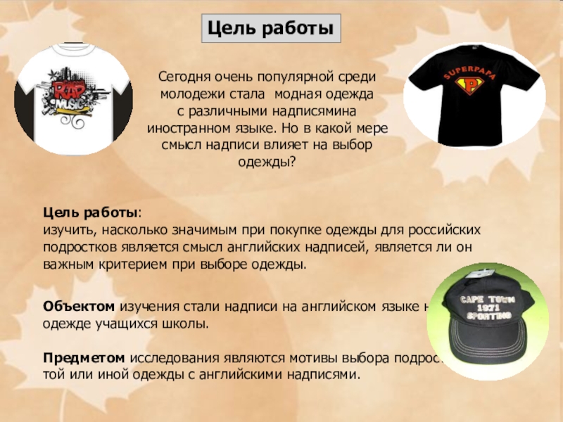 Презентация по английскому языку на тему Исследовательская работа. Английские надписи на одежде Цель работыСегодня очень популярной среди молодежи стала модная одежда с различными Цель работыСегодня очень популярной среди молодежи стала модная одежда с различными надписямина иностранном языке. Но в какой