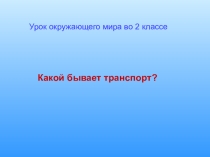 Презентация по окружающему миру на темуКакой бывает транспорт (2 класс)