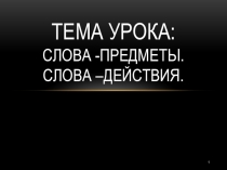 Презентация. урок русского языка 1кл тема: Слова- предметы, слова-действия.