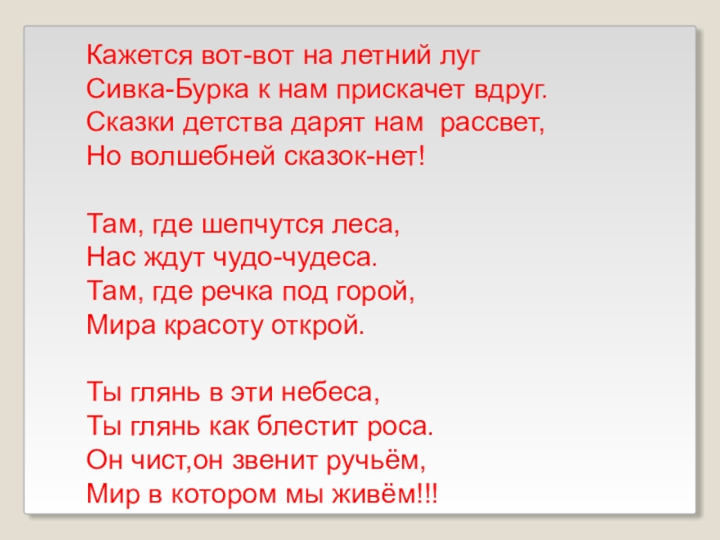 Кажется вот-вот на летний лугСивка-Бурка к нам прискачет вдруг.Сказки детства дарят нам рассвет,Но волшебней сказок-нет!Там, где шепчутся