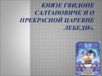 А. С. Пушкин Сказка о царе Салтане, о сыне его славном и могучем богатыре князе Гвидоне Салтановиче и о прекрасной царевне Лебеди.