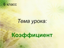 Презентация урока по математике в 6 классе по теме  Коэффициент учитель математики Шарихина Антонина Алексеевна
