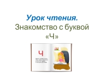 Презентация по чтению на тему : Знакомство с буквой Ч