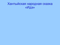 Хантыйская сказка Идэ (внеклассное чтение)