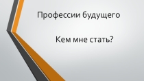 Презентация по технологии Профессии будущего
