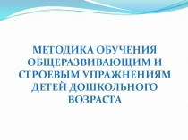 Презентация Методика обучения общеразвивающим и строевым упражнениям детей дошкольного возраста.