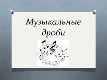 Конспект интегрированного урока математики и музыки Музыкальные дроби