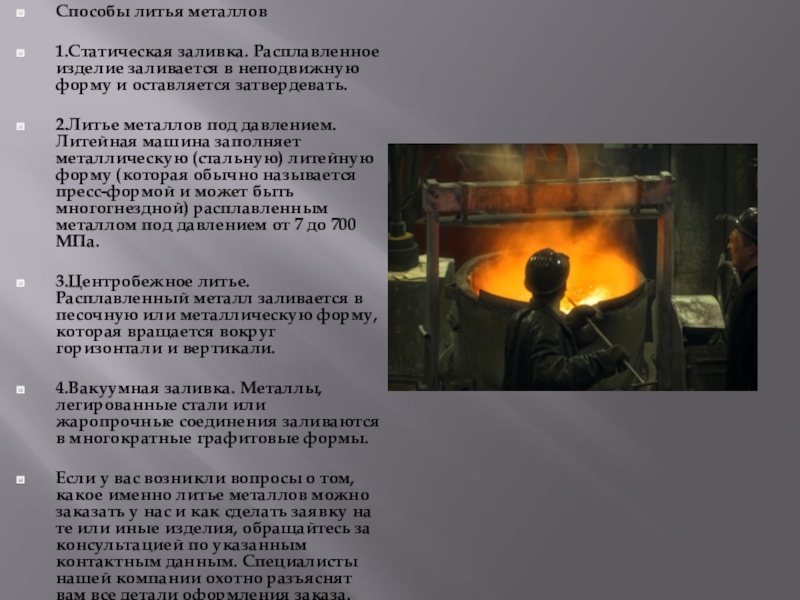 Презентация Литье металлов. (физика 8 класс) Способы литья металлов1.Статическая заливка. Расплавленное изделие заливается в неподвижную форму и Способы литья металлов1.Статическая заливка. Расплавленное изделие заливается в неподвижную форму и оставляется затвердевать. 2.Литье металлов под давлением.