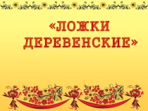 Презентация к занятия Ложки деревенские