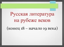 Презентация Русская литература на рубеже веков конец 18 - начало 19 века
