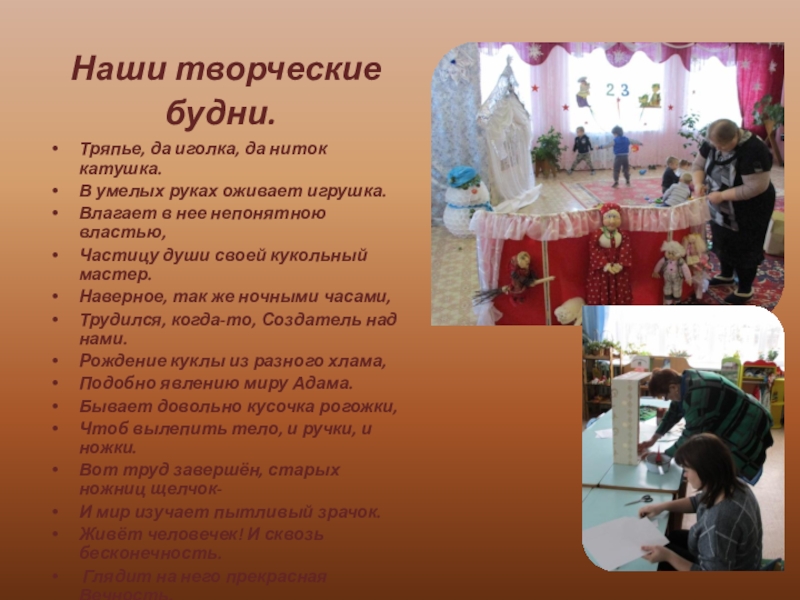 ПРЕЗЕНТАЦИЯ: КУКЛЫ СВОИМИ РУКАМИ Наши творческие будни.Тряпье, да иголка, да ниток катушка.В умелых руках Наши творческие будни.Тряпье, да иголка, да ниток катушка.В умелых руках оживает игрушка. Влагает в нее непонятною
