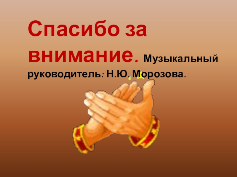 ПРЕЗЕНТАЦИЯ: КУКЛЫ СВОИМИ РУКАМИ Спасибо за внимание. Музыкальный руководитель: Н.Ю. Морозова. Спасибо за внимание. Музыкальный руководитель: Н.Ю. Морозова.